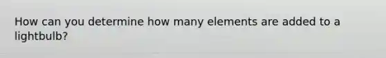 How can you determine how many elements are added to a lightbulb?