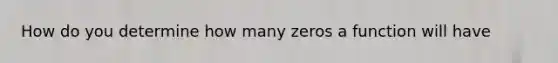 How do you determine how many zeros a function will have