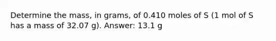 Determine the mass, in grams, of 0.410 moles of S (1 mol of S has a mass of 32.07 g). Answer: 13.1 g