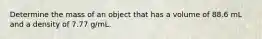 Determine the mass of an object that has a volume of 88.6 mL and a density of 7.77 g/mL.