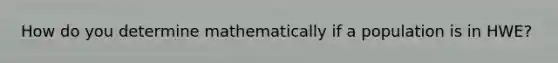 How do you determine mathematically if a population is in HWE?