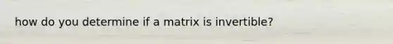 how do you determine if a matrix is invertible?