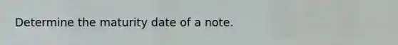 Determine the maturity date of a note.