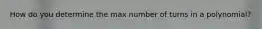 How do you determine the max number of turns in a polynomial?