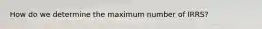 How do we determine the maximum number of IRRS?