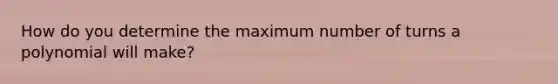 How do you determine the maximum number of turns a polynomial will make?