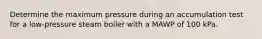 Determine the maximum pressure during an accumulation test for a low-pressure steam boiler with a MAWP of 100 kPa.