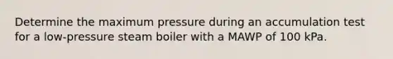 Determine the maximum pressure during an accumulation test for a low-pressure steam boiler with a MAWP of 100 kPa.