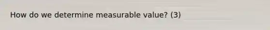 How do we determine measurable value? (3)