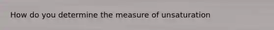 How do you determine the measure of unsaturation