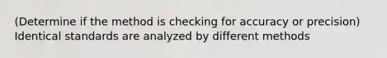 (Determine if the method is checking for accuracy or precision) Identical standards are analyzed by different methods