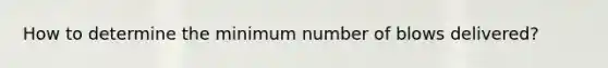 How to determine the minimum number of blows delivered?