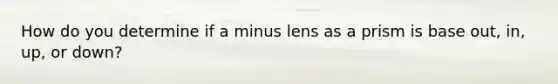 How do you determine if a minus lens as a prism is base out, in, up, or down?