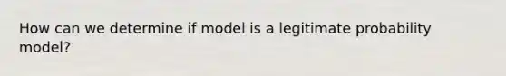 How can we determine if model is a legitimate probability model?