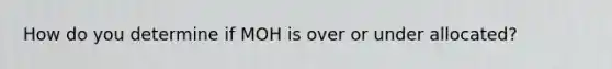 How do you determine if MOH is over or under allocated?