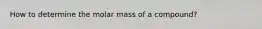 How to determine the molar mass of a compound?