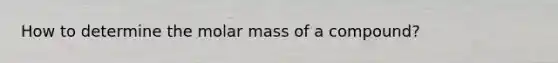 How to determine the molar mass of a compound?