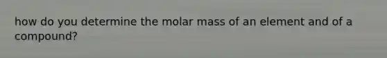 how do you determine the molar mass of an element and of a compound?