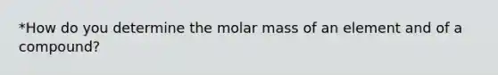 *How do you determine the molar mass of an element and of a compound?