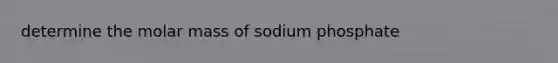 determine the molar mass of sodium phosphate