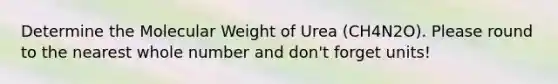 Determine the Molecular Weight of Urea (CH4N2O). Please round to the nearest whole number and don't forget units!