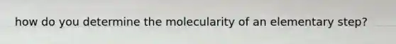 how do you determine the molecularity of an elementary step?