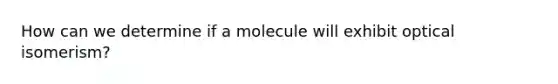 How can we determine if a molecule will exhibit optical isomerism?