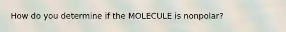 How do you determine if the MOLECULE is nonpolar?