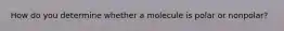 How do you determine whether a molecule is polar or nonpolar?