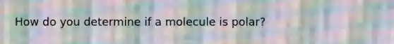 How do you determine if a molecule is polar?