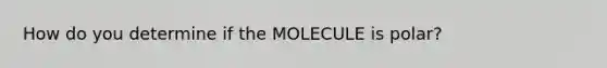 How do you determine if the MOLECULE is polar?