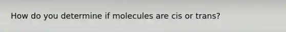 How do you determine if molecules are cis or trans?