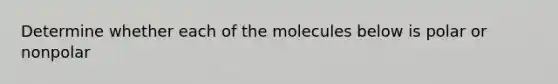 Determine whether each of the molecules below is polar or nonpolar