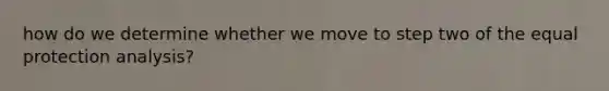 how do we determine whether we move to step two of the equal protection analysis?