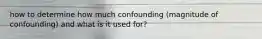 how to determine how much confounding (magnitude of confounding) and what is it used for?