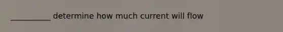 __________ determine how much current will flow