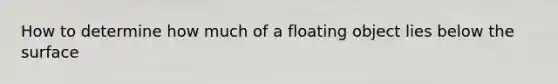 How to determine how much of a floating object lies below the surface