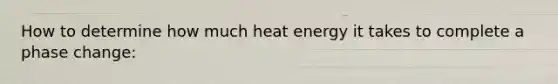 How to determine how much heat energy it takes to complete a phase change: