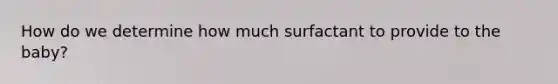 How do we determine how much surfactant to provide to the baby?