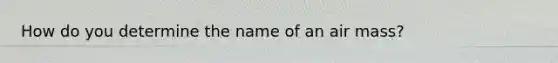 How do you determine the name of an air mass?