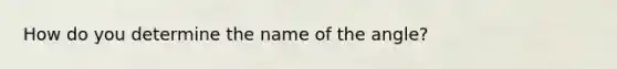 How do you determine the name of the angle?