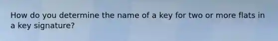 How do you determine the name of a key for two or more flats in a key signature?