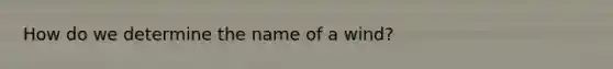 How do we determine the name of a wind?