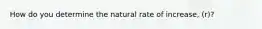 How do you determine the natural rate of increase, (r)?