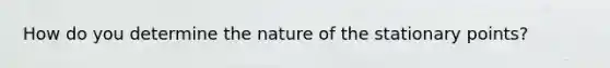 How do you determine the nature of the stationary points?