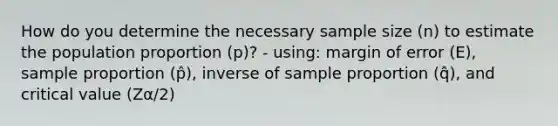 How do you determine the necessary sample size (n) to estimate the population proportion (p)? - using: margin of error (E), sample proportion (p̂), inverse of sample proportion (q̂), and critical value (Zα/2)