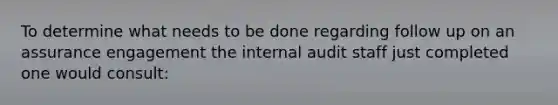 To determine what needs to be done regarding follow up on an assurance engagement the internal audit staff just completed one would consult: