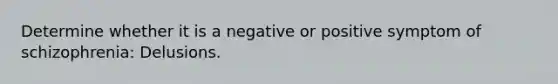 Determine whether it is a negative or positive symptom of schizophrenia: Delusions.