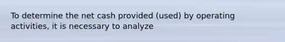 To determine the net cash provided (used) by operating activities, it is necessary to analyze