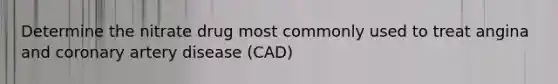 Determine the nitrate drug most commonly used to treat angina and coronary artery disease (CAD)